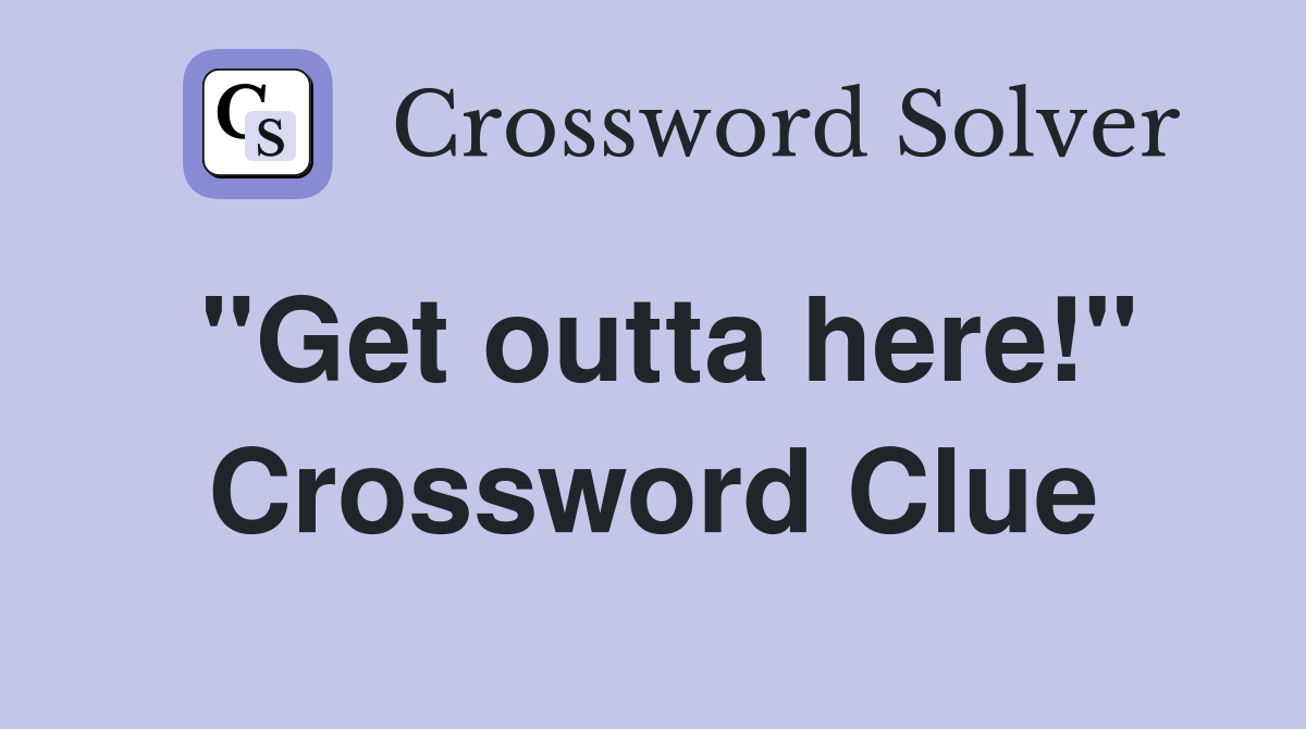 "Get outta here!" Crossword Clue Answers Crossword Solver